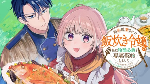 婚約破棄された飯炊き令嬢の私は冷酷公爵と専属契約しました～ですが胃袋を掴んだ結果、冷たかった公爵様がどんどん優しくなっています～ 표지